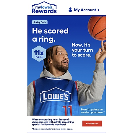One time offer only. Valid 6/14/26 only. To claim the Offer, MyLowe's Rewards Members must log into their loyalty account and “activate” the11x Points Offer in their dashboard. Points are awarded on...